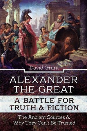 Alexander the Great, a Battle for Truth & Fiction