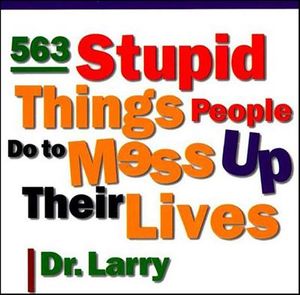 563 Stupid Things Stupid People Do to Mess Up Their Lives