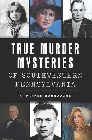 True Murder Mysteries of Southwestern Pennsylvania