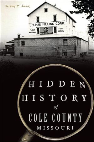 Hidden History of Cole County, Missouri