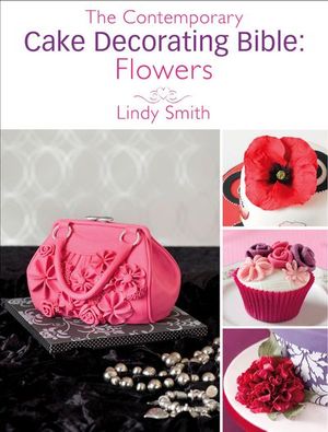 The Contemporary Cake Decorating Bible: Flowers