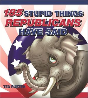 185 Stupid Things Republicans Have Said