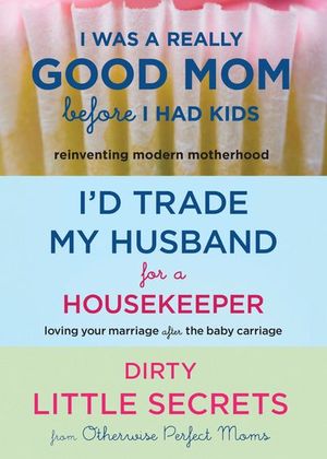 Buy I Was a Really Good Mom Before I Had Kids, I'd Trade My Husband for a Housekeeper, Dirty Little Secrets at Amazon
