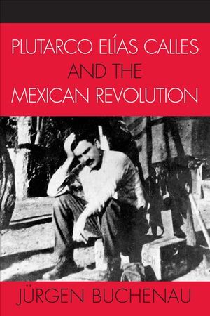 Plutarco Elias Calles and the Mexican Revolution