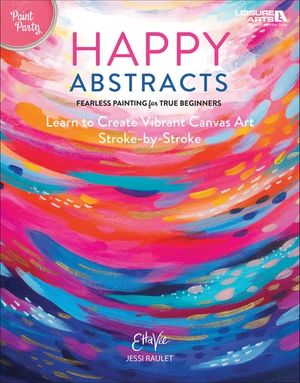Happy Abstracts—Fearless Painting for True Beginners