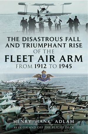 Buy The Disastrous Fall and Triumphant Rise of the Fleet Air Arm from 1912 to 1945 at Amazon