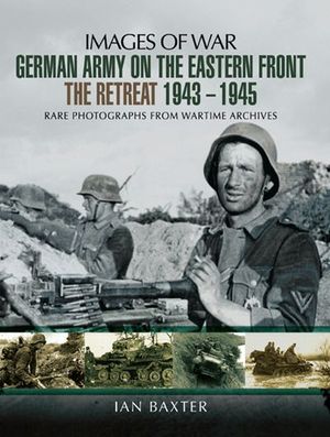 German Army on the Eastern Front: The Retreat, 1943–1945