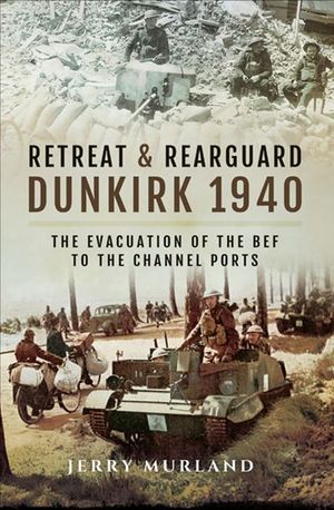 Retreat & Rearguard: Dunkirk 1940