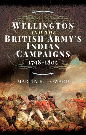 Wellington and the British Army's Indian Campaigns, 1798–1805