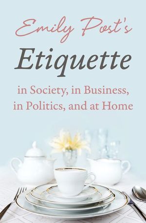 Emily Post's Etiquette in Society, in Business, in Politics, and at Home