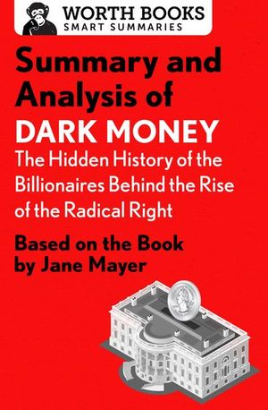 Summary and Analysis of Dark Money: The Hidden History of the Billionaires Behind the Rise of the Radical Right