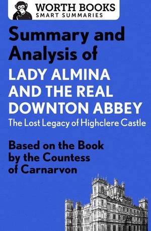 Summary and Analysis of Lady Almina and the Real Downton Abbey: The Lost Legacy of Highclere Castle