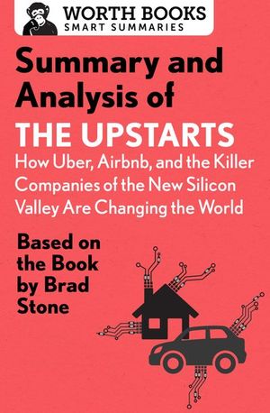 Summary and Analysis of The Upstarts: How Uber, Airbnb, and the Killer Companies of the New Silicon Valley are Changing the World