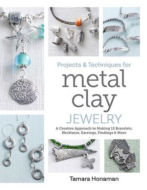 Projects and Techniques for Metal Clay Jewelry