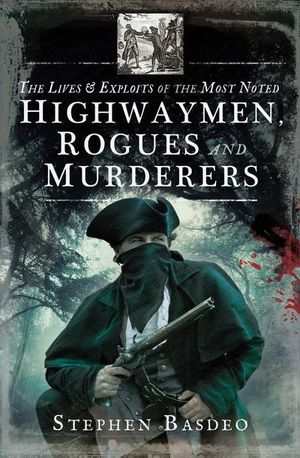 The Lives & Exploits of the Most Noted Highwaymen, Rogues and Murderers