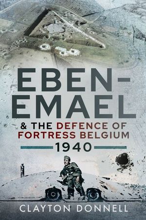 Eben-Emael & the Defence of Fortress Belgium, 1940