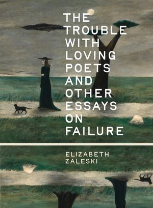 The Trouble with Loving Poets and Other Essays on Failure