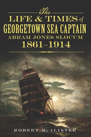 The Life & Times of Georgetown Sea Captain Abram Jones Slocum 1861–1914