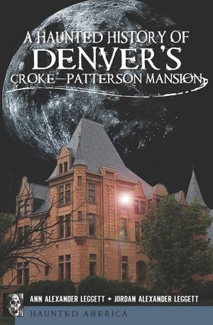 A Haunted History of Denver's Croke-Patterson Mansion