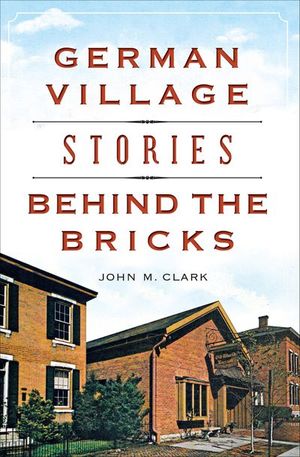 German Village Stories Behind the Bricks