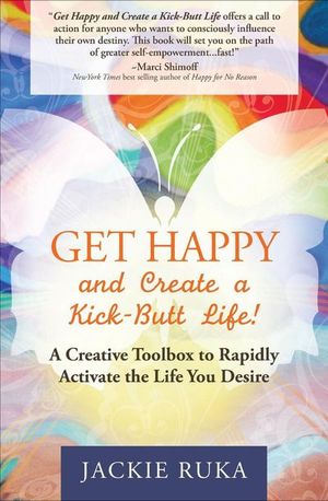 Get Happy and Create a Kick-Butt Life!