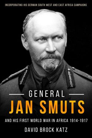 General Jan Smuts and his First World War in Africa, 1914–1917