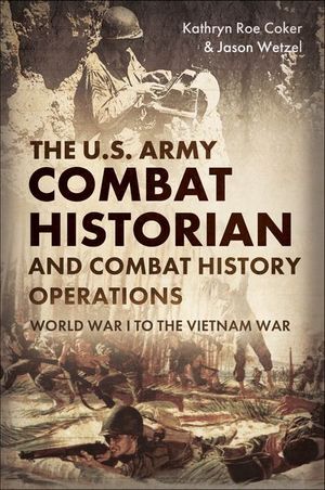 The U.S. Army Combat Historian and Combat History Operations