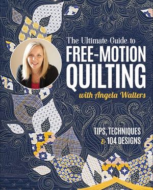 The Ultimate Guide to Free-Motion Quilting with Angela Walters