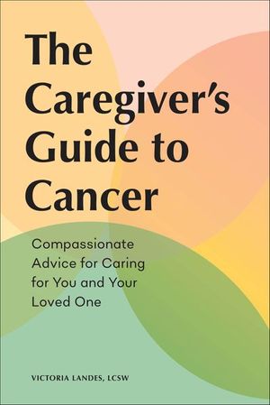 The Caregiver's Guide to Cancer