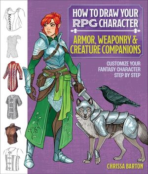 How to Draw Your RPG Character: Armor, Weaponry & Creature Companions – Guide to Drawing Clothing, Armor, Swords, and Dragons for Role-Playing Elves, Orcs, Druids, Sorcerers, and More
