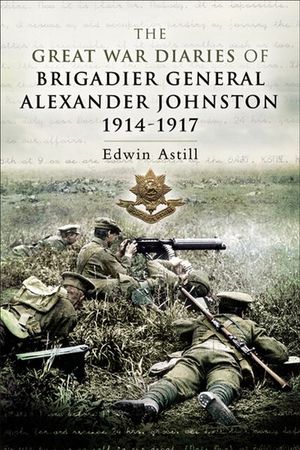 Buy The Great War Diaries of Brigadier General Alexander Johnston, 1914–1917 at Amazon