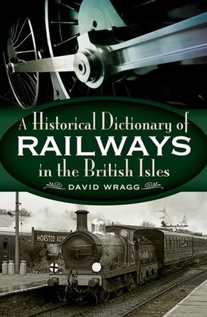 A Historical Dictionary of Railways in the British Isles