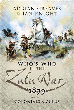 Who's Who in the Zulu War, 1879:  The Colonials and The Zulus