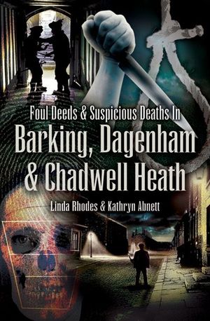 Foul Deeds & Suspicious Deaths in Barking, Dagenham & Chadwell Heath