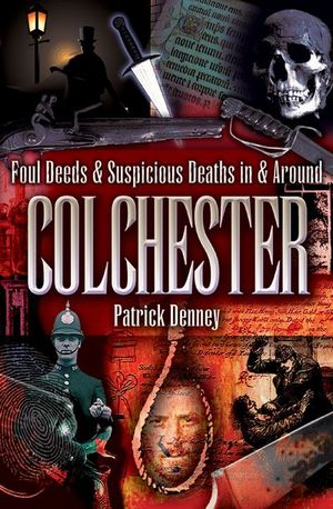 Foul Deeds & Suspicious Deaths in & Around Colchester