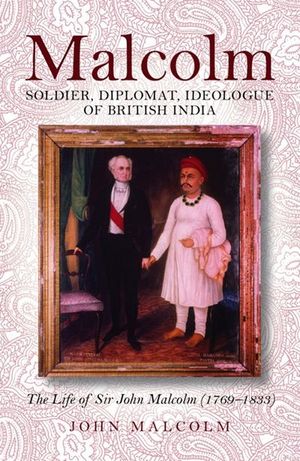 Malcolm: Soldier, Diplomat, Ideologue of British India