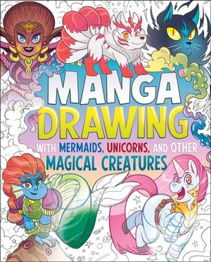 Manga Drawing with Mermaids, Unicorns, and Other Magical Creatures