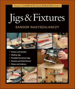 Taunton's Complete Illustrated Guide to Jigs & Fixtures